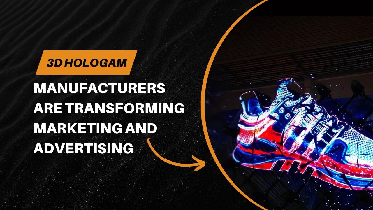 How 3D Hologram Manufacturers are Transforming Marketing and Advertising.