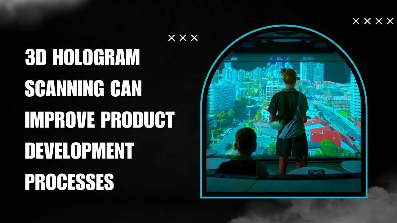 How 3D Hologram Scanning Can Improve Product Development Processes