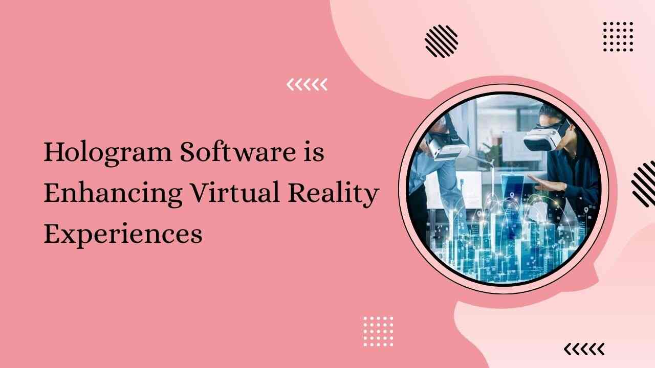 How Hologram Software is Enhancing Virtual Reality Experiences?