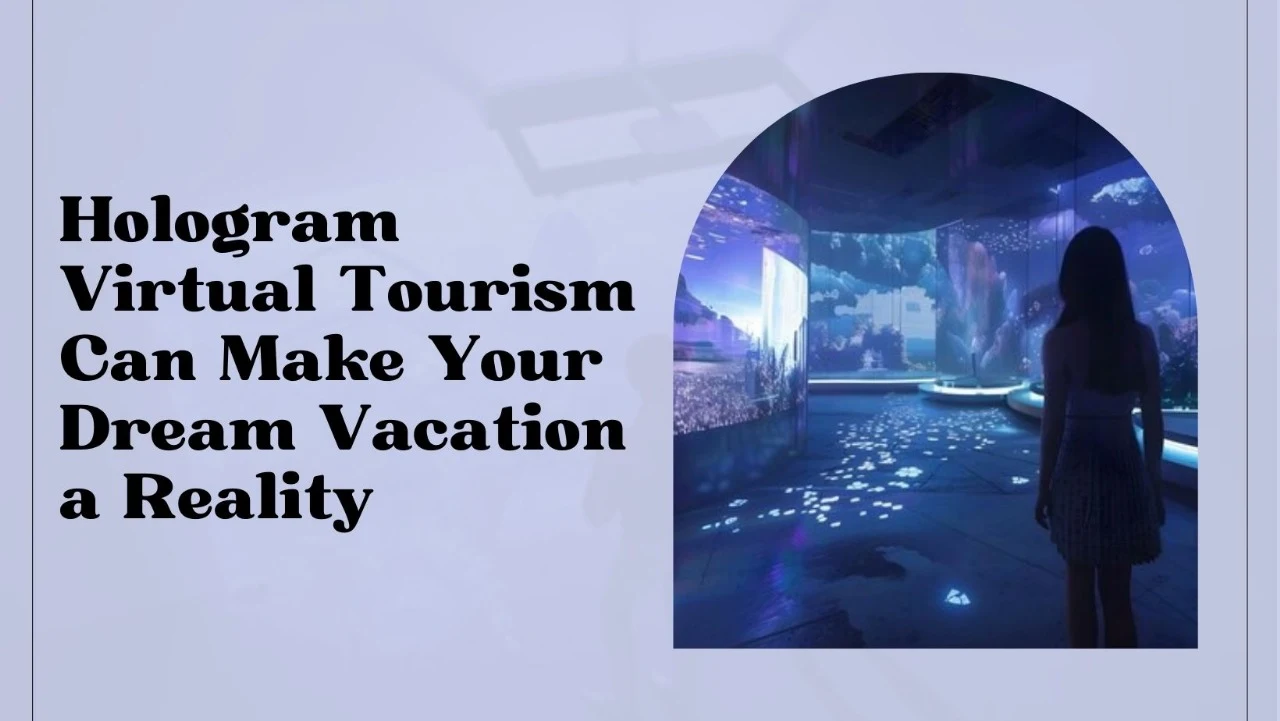 How Hologram Virtual Tourism Can Make Your Dream Vacation a Reality?